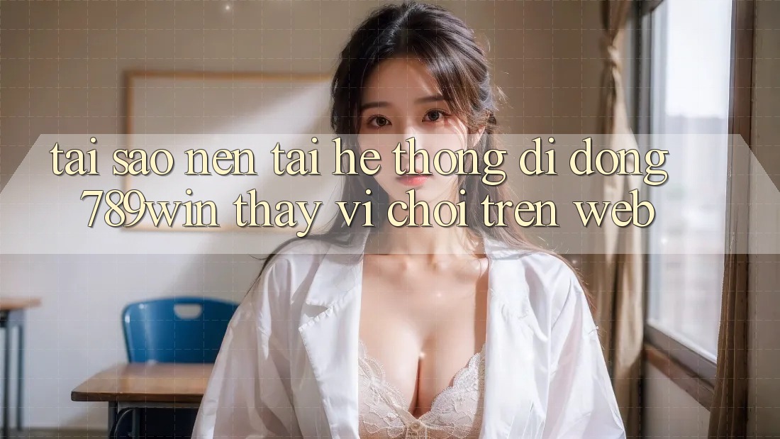 Tại Sao Nên Tải Hệ thống di động 789win Thay Vì Chơi Trên Web? Tại Sao Nên Tải Hệ thống di động 789win Thay Vì Chơi Trên Web?