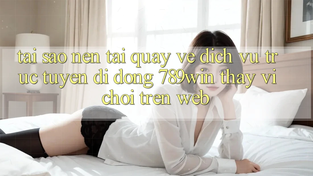 Tại Sao Nên Tải quay về Dịch vụ trực tuyến di động 789win Thay Vì Chơi Trên Web? Tại Sao Nên Tải quay về Dịch vụ trực tuyến di động 789win Thay Vì Chơi Trên Web?