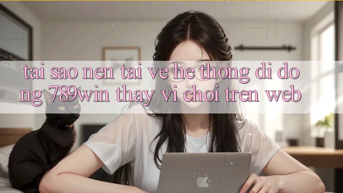 Tại Sao Nên Tải về Hệ thống di động 789win Thay Vì Chơi Trên Web? Tại Sao Nên Tải về Hệ thống di động 789win Thay Vì Chơi Trên Web?