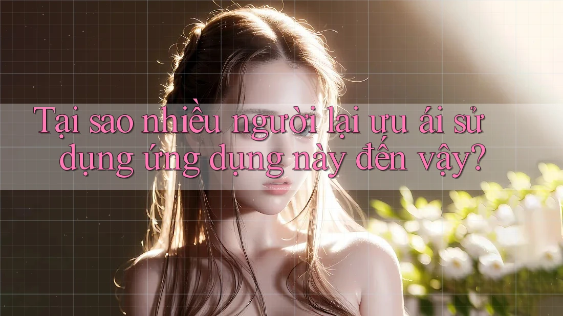 Tại sao nhiều người lại ưu ái sử dụng ứng dụng này đến vậy? Tại sao nhiều người lại ưu ái sử dụng ứng dụng này đến vậy?