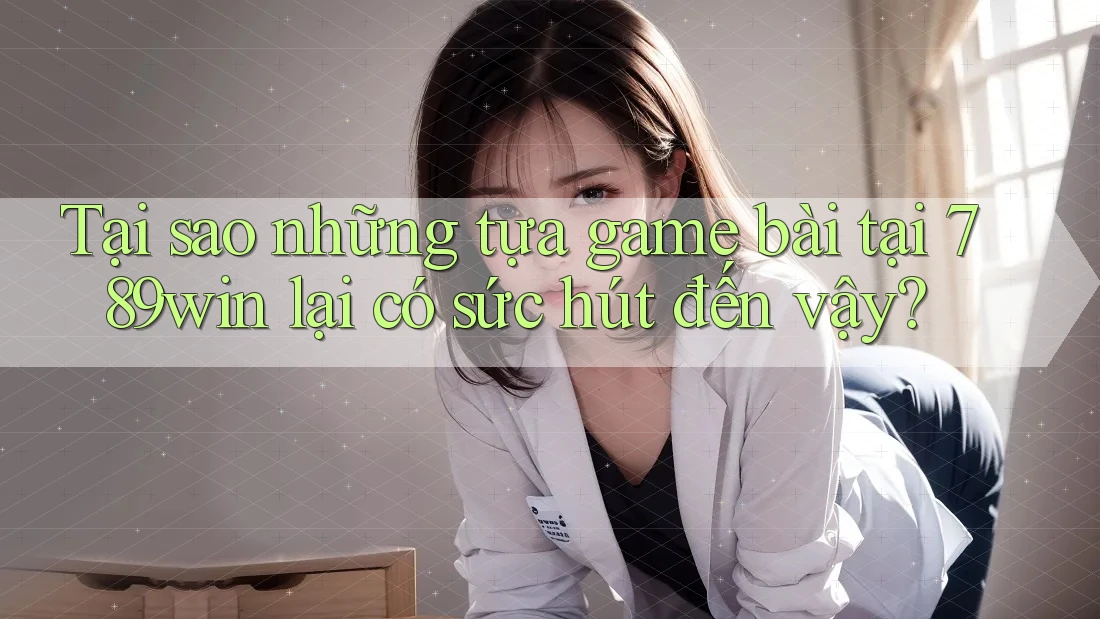 Tại sao những tựa game bài tại 789win lại có sức hút đến vậy? Tại sao những tựa game bài tại 789win lại có sức hút đến vậy?