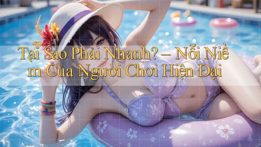 Tại Sao Phải Nhanh? – Nỗi Niềm Của Người Chơi Hiện Đại Tại Sao Phải Nhanh? – Nỗi Niềm Của Người Chơi Hiện Đại