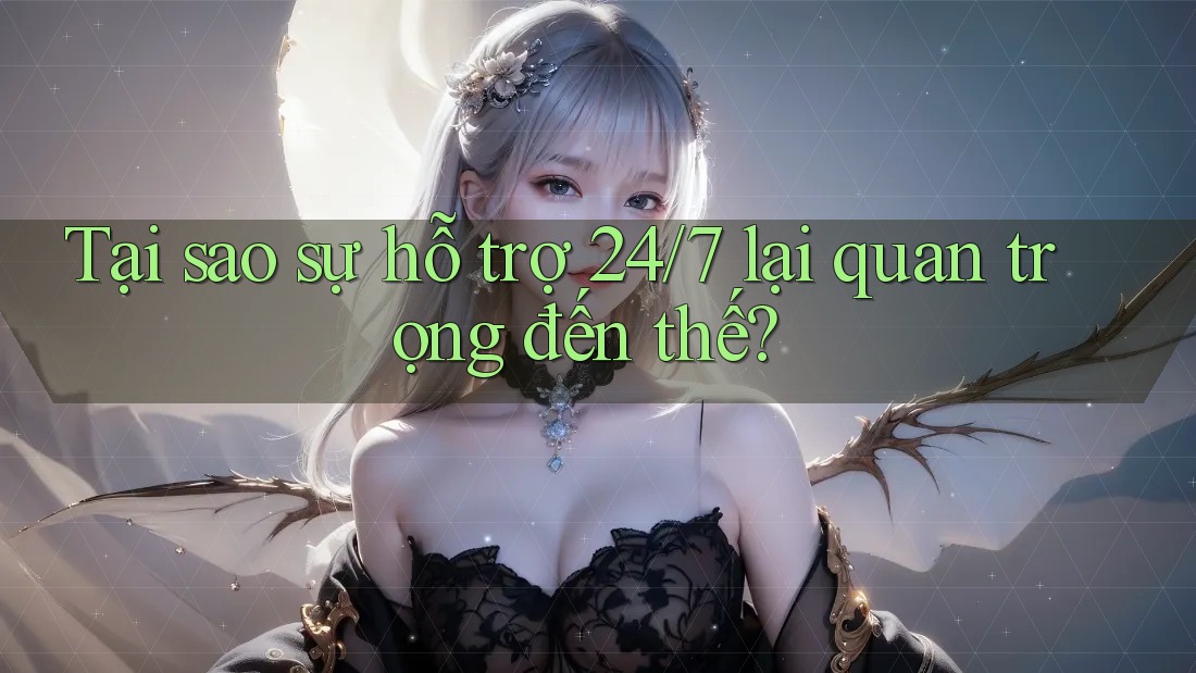 Tại sao sự hỗ trợ 24/7 lại quan trọng đến thế? Tại sao sự hỗ trợ 24/7 lại quan trọng đến thế?