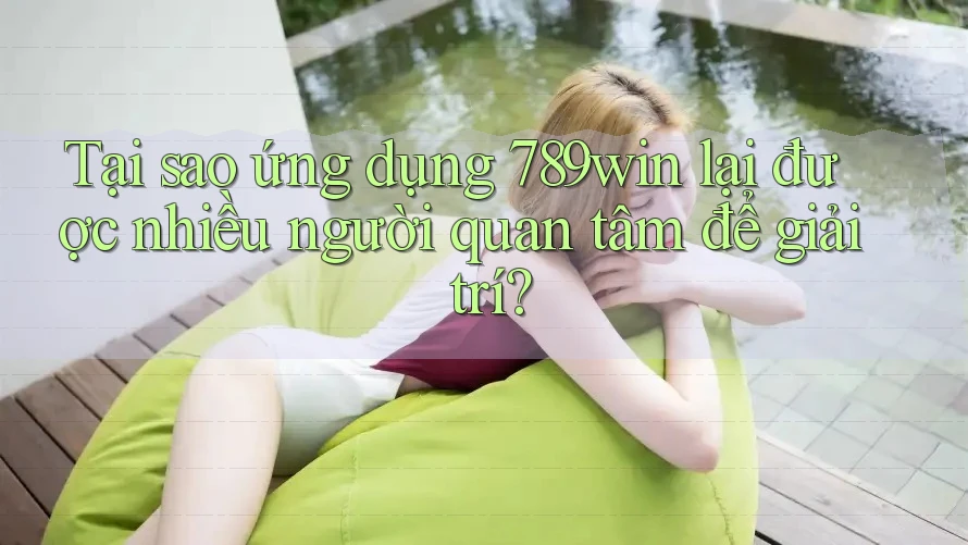 Tại sao ứng dụng 789win lại được nhiều người quan tâm để giải trí? Tại sao ứng dụng 789win lại được nhiều người quan tâm để giải trí?