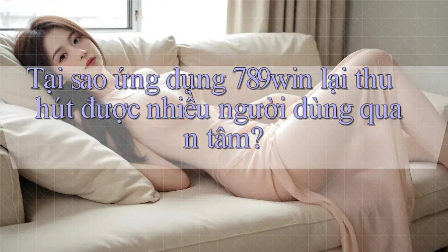 Tại sao ứng dụng 789win lại thu hút được nhiều người dùng quan tâm? Tại sao ứng dụng 789win lại thu hút được nhiều người dùng quan tâm?