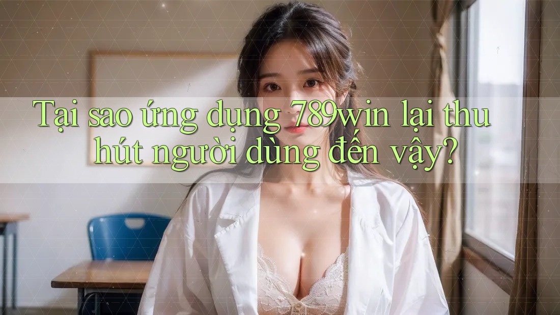 Tại sao ứng dụng 789win lại thu hút người dùng đến vậy? Tại sao ứng dụng 789win lại thu hút người dùng đến vậy?
