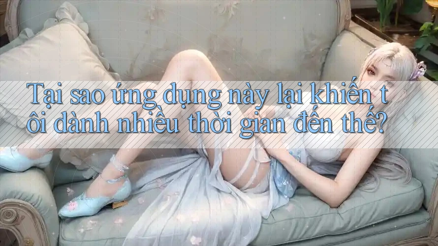 Tại sao ứng dụng này lại khiến tôi dành nhiều thời gian đến thế? Tại sao ứng dụng này lại khiến tôi dành nhiều thời gian đến thế?