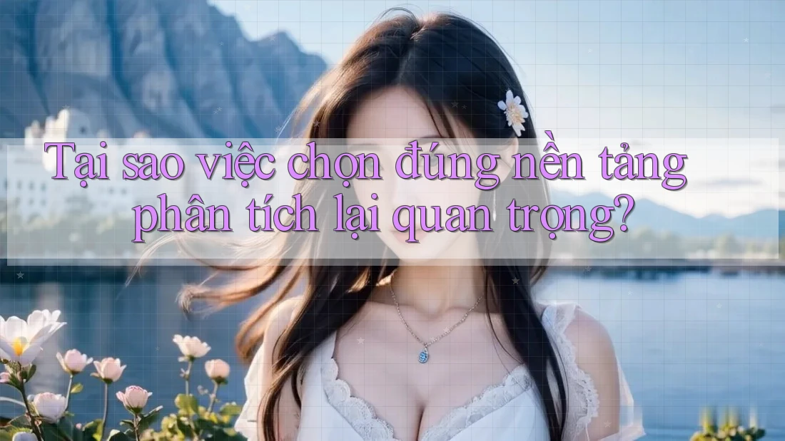 Tại sao việc chọn đúng nền tảng phân tích lại quan trọng? Tại sao việc chọn đúng nền tảng phân tích lại quan trọng?
