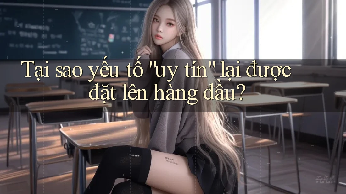 Tại sao yếu tố uy tín lại được đặt lên hàng đầu? Tại sao yếu tố uy tín lại được đặt lên hàng đầu?