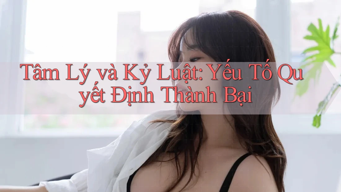 Tâm Lý và Kỷ Luật: Yếu Tố Quyết Định Thành Bại Tâm Lý và Kỷ Luật: Yếu Tố Quyết Định Thành Bại