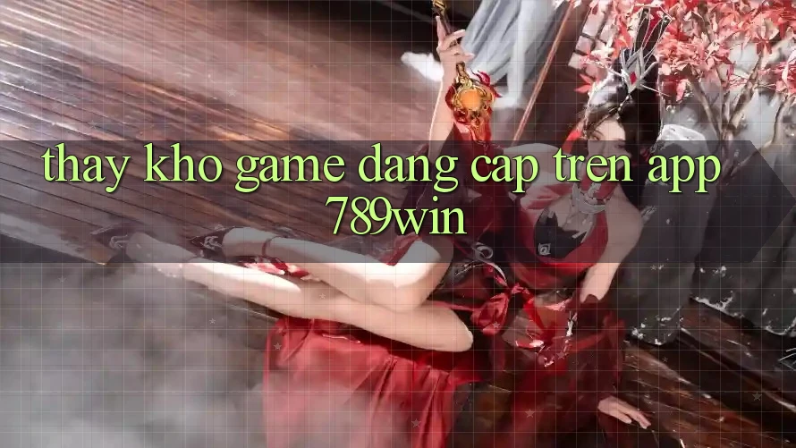 Thấy Kho Game Đẳng Cấp Trên App 789win Thấy Kho Game Đẳng Cấp Trên App 789win