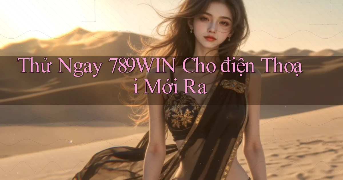 thử ngay 789win cho điện thoại mới ra