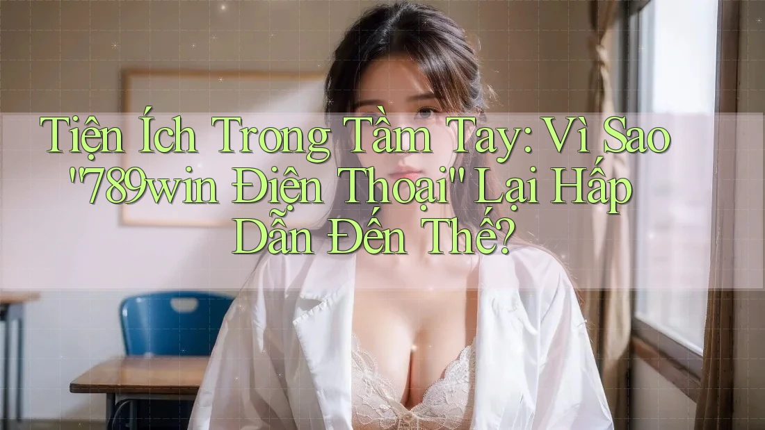 Tiện Ích Trong Tầm Tay: Vì Sao “789win Điện Thoại” Lại Hấp Dẫn Đến Thế? Tiện Ích Trong Tầm Tay: Vì Sao “789win Điện Thoại” Lại Hấp Dẫn Đến Thế?
