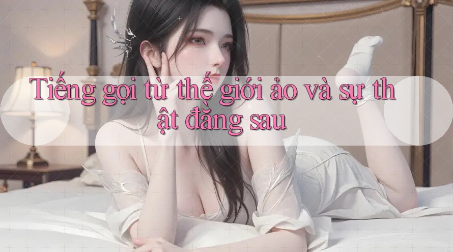 Tiếng gọi từ thế giới ảo và sự thật đằng sau Tiếng gọi từ thế giới ảo và sự thật đằng sau