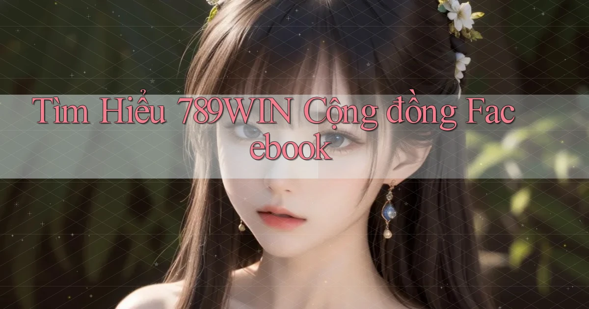 tìm hiểu 789win cộng đồng facebook