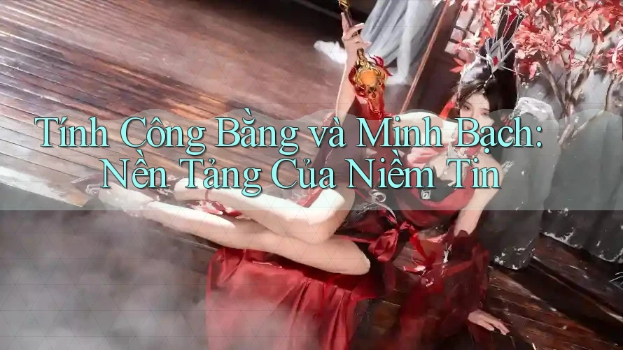 Tính Công Bằng và Minh Bạch: Nền Tảng Của Niềm Tin Tính Công Bằng và Minh Bạch: Nền Tảng Của Niềm Tin