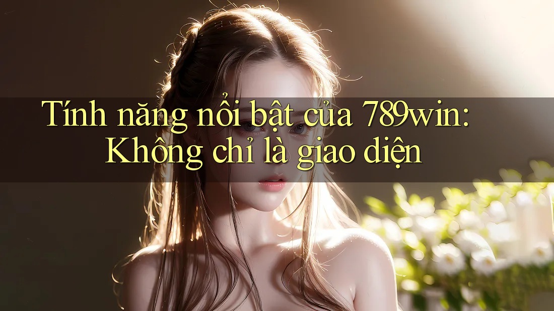 Tính năng nổi bật của 789win: Không chỉ là giao diện Tính năng nổi bật của 789win: Không chỉ là giao diện
