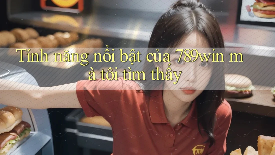 Tính năng nổi bật của 789win mà tôi tìm thấy