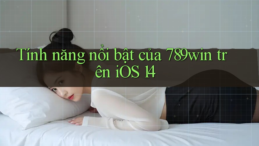 Tính năng nổi bật của 789win trên iOS 14 Tính năng nổi bật của 789win trên iOS 14