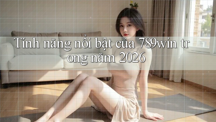 Tính năng nổi bật của 789win trong năm 2026