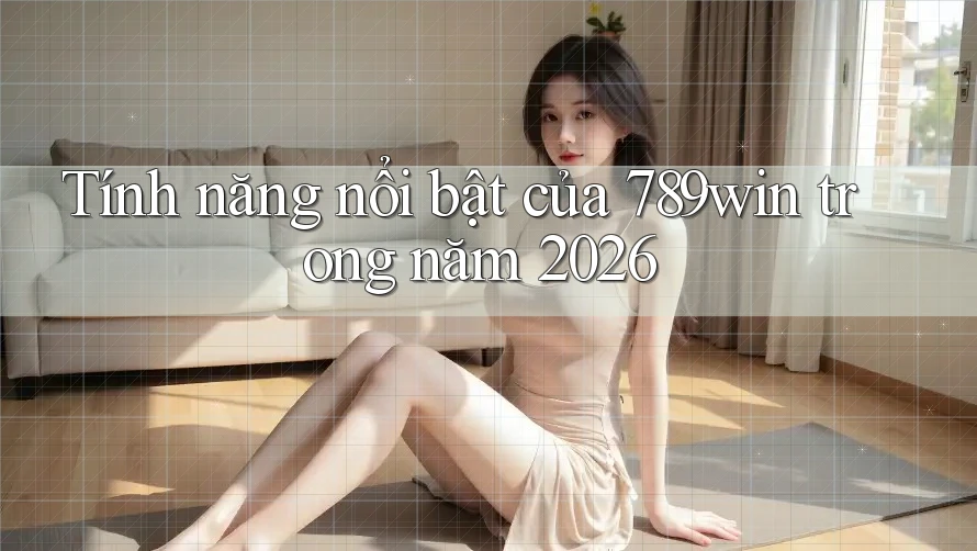 Tính năng nổi bật của 789win trong năm 2026 Tính năng nổi bật của 789win trong năm 2026