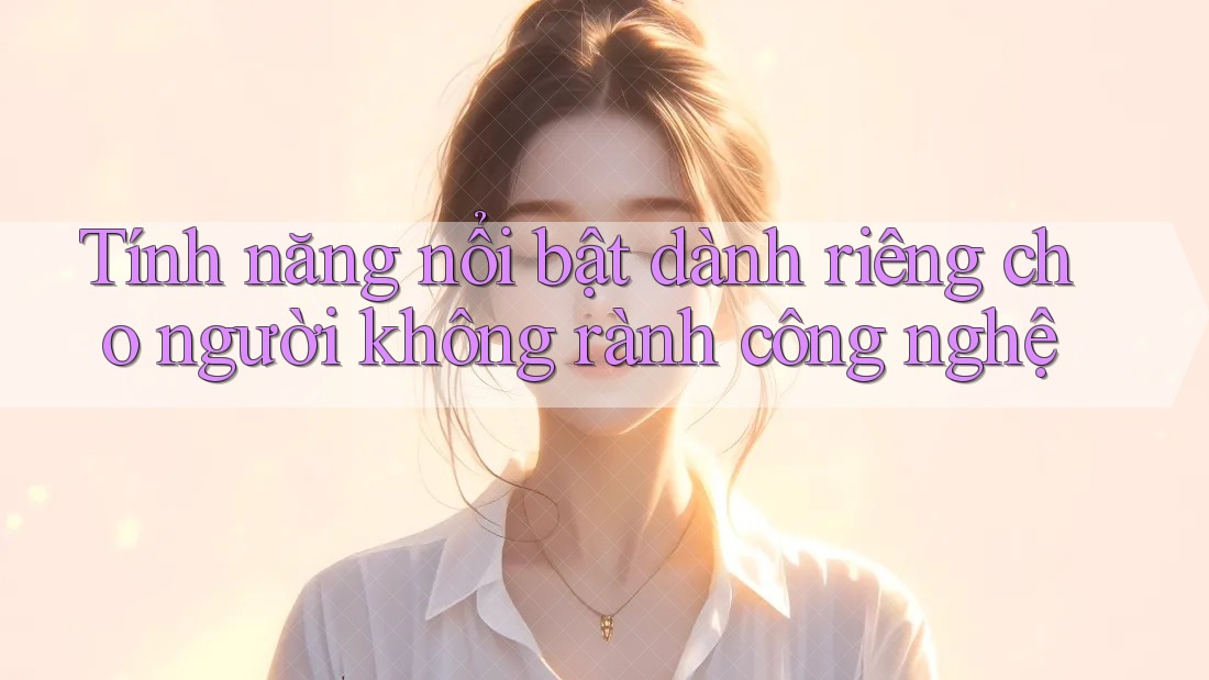 Tính năng nổi bật dành riêng cho người không rành công nghệ