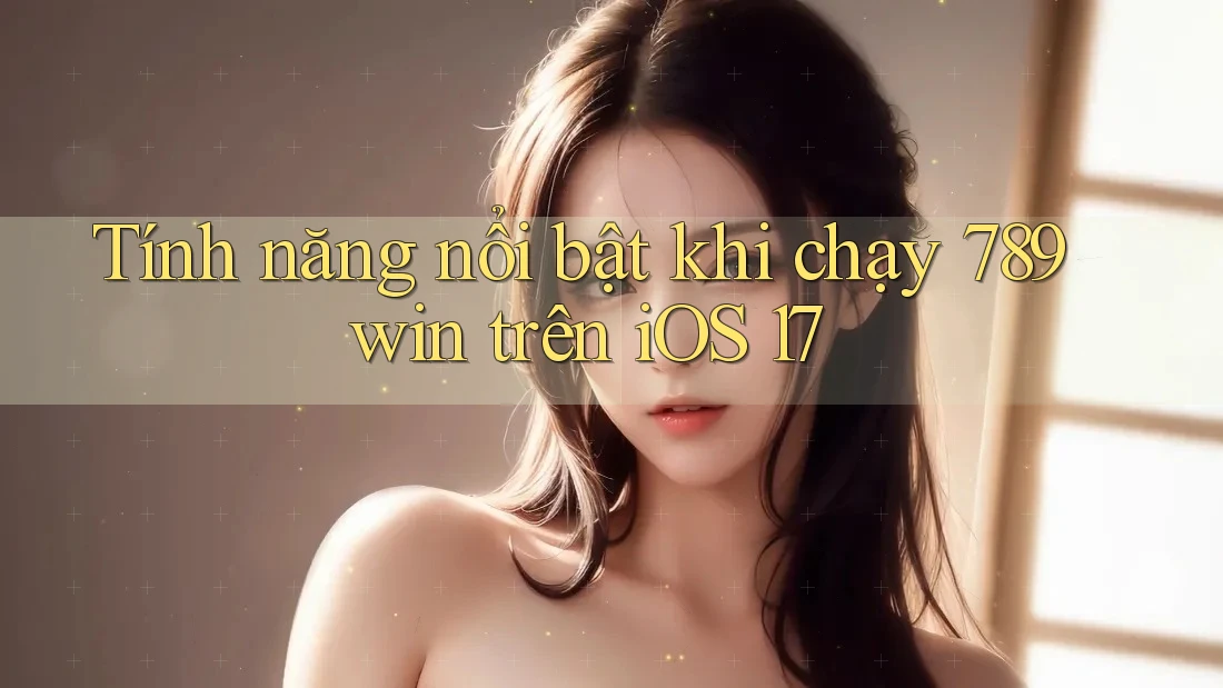 Tính năng nổi bật khi chạy 789win trên iOS 17 Tính năng nổi bật khi chạy 789win trên iOS 17