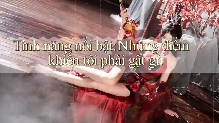 Tính năng nổi bật: Những điểm khiến tôi phải gật gù Tính năng nổi bật: Những điểm khiến tôi phải gật gù