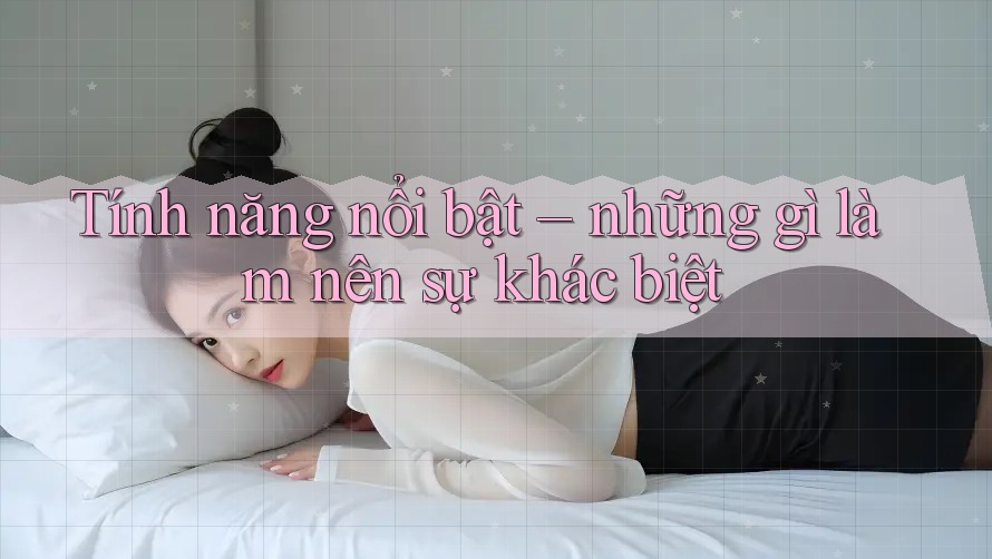 Tính năng nổi bật: Những gì làm nên sự khác biệt Tính năng nổi bật: Những gì làm nên sự khác biệt