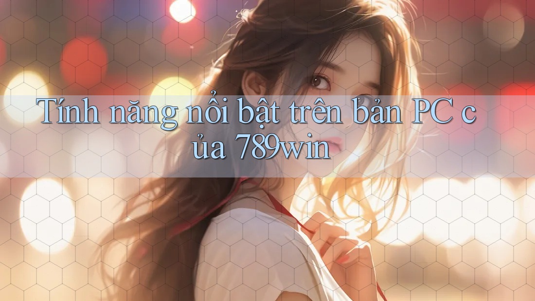 Tính năng nổi bật trên bản PC của 789win