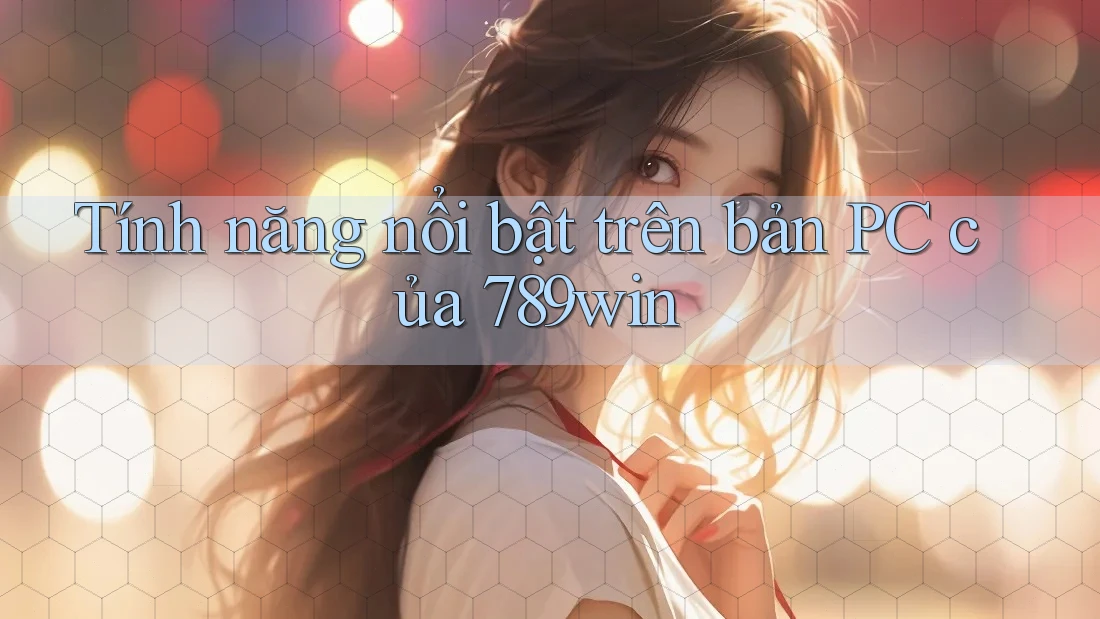 Tính năng nổi bật trên bản PC của 789win Tính năng nổi bật trên bản PC của 789win