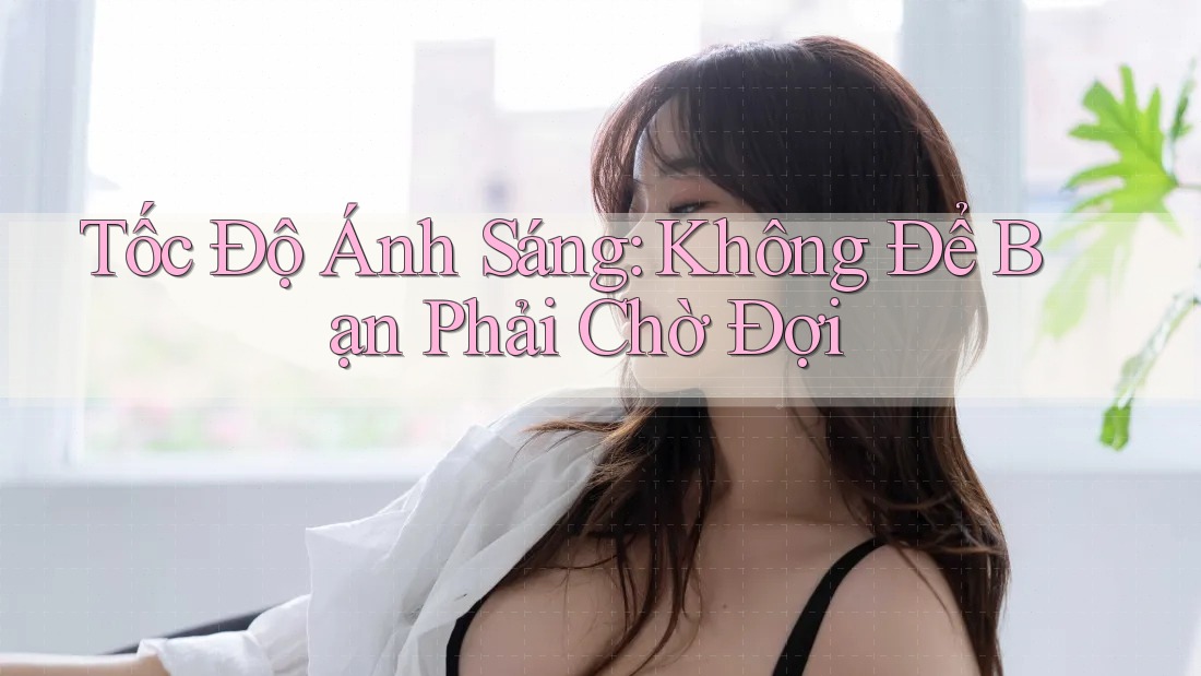 Tốc Độ Ánh Sáng: Không Để Bạn Phải Chờ Đợi