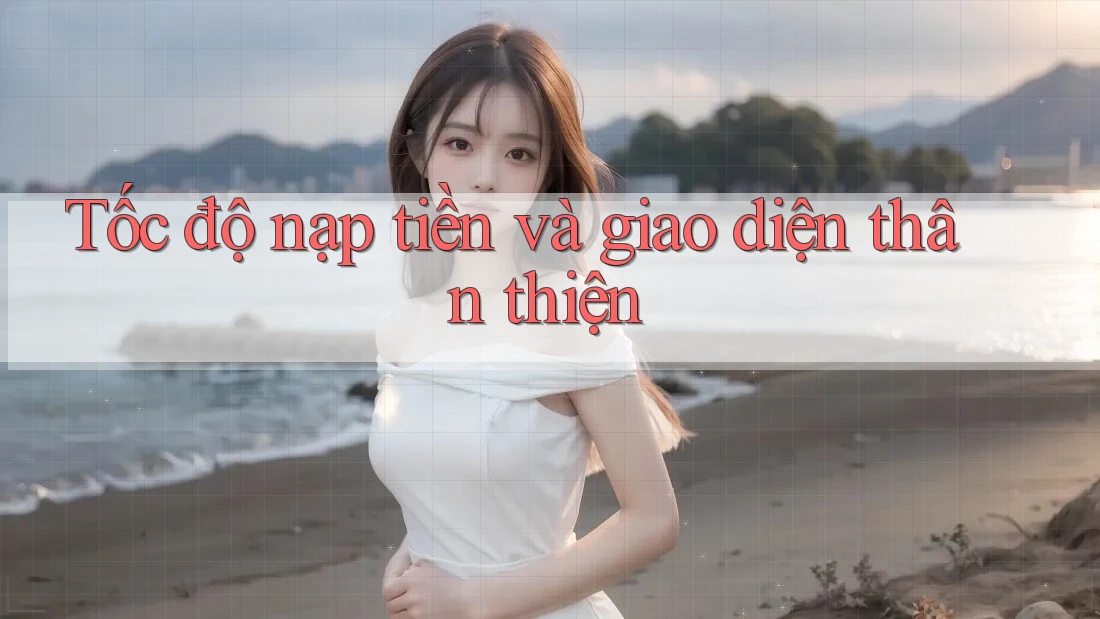 Tốc độ nạp tiền và giao diện thân thiện Tốc độ nạp tiền và giao diện thân thiện