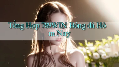 tổng hợp 789win bóng đá hôm nay