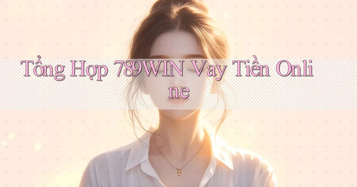 tổng hợp 789win vay tiền online