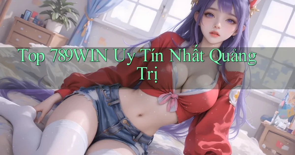 top 789win uy tín nhất Quảng Trị