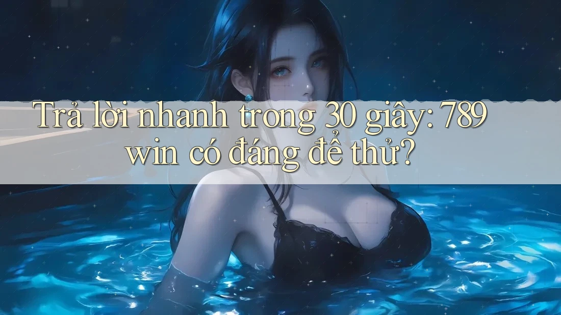 Trả lời nhanh trong 30 giây: 789win có đáng để thử? Trả lời nhanh trong 30 giây: 789win có đáng để thử?