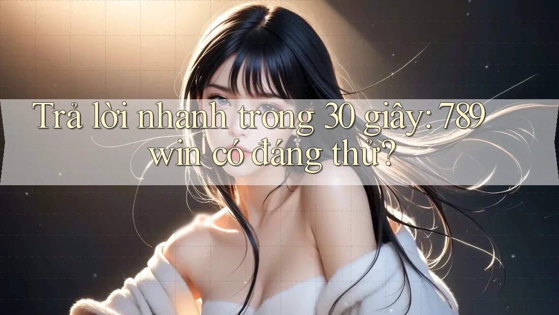 Trả lời nhanh trong 30 giây: 789win có đáng thử? Trả lời nhanh trong 30 giây: 789win có đáng thử?