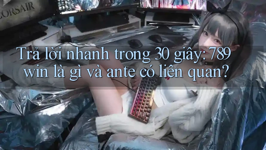 Trả lời nhanh trong 30 giây: 789win là gì và ante có liên quan? Trả lời nhanh trong 30 giây: 789win là gì và ante có liên quan?