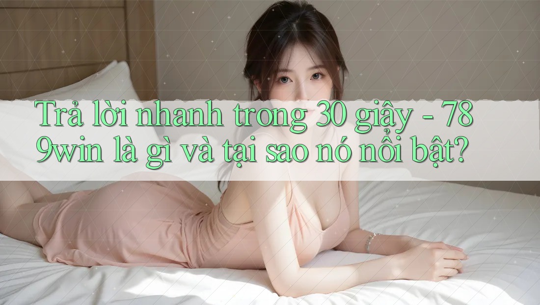 Trả lời nhanh trong 30 giây - 789win là gì và tại sao nó nổi bật? Trả lời nhanh trong 30 giây - 789win là gì và tại sao nó nổi bật?