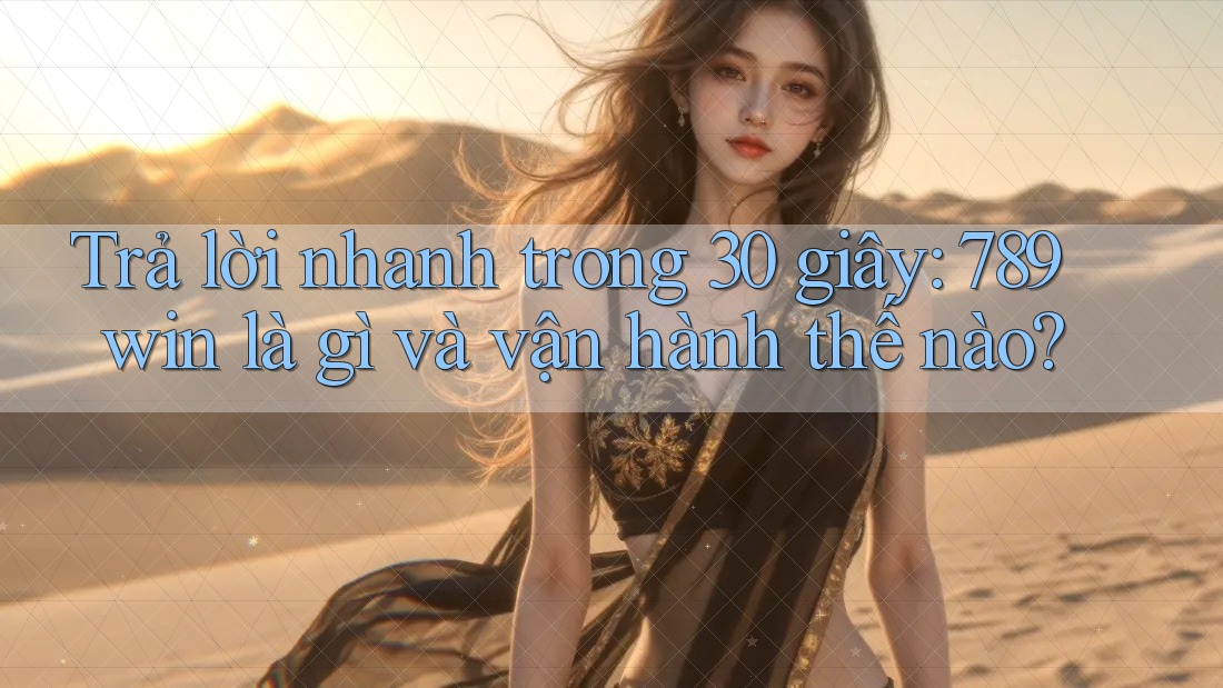 Trả lời nhanh trong 30 giây: 789win là gì và vận hành thế nào? Trả lời nhanh trong 30 giây: 789win là gì và vận hành thế nào?