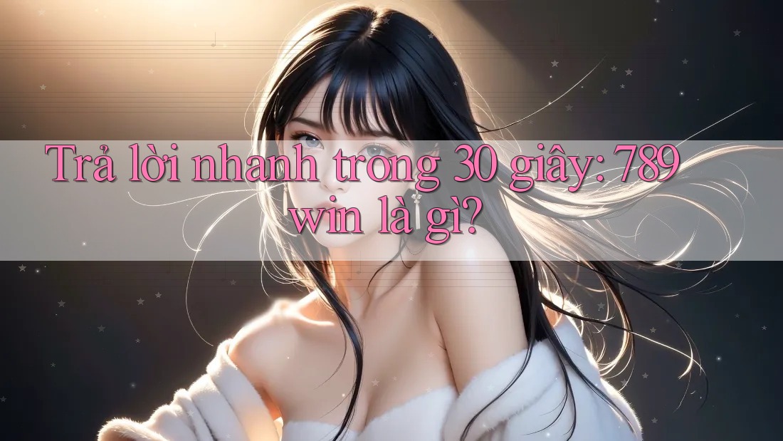 Trả lời nhanh trong 30 giây: 789win là gì? Trả lời nhanh trong 30 giây: 789win là gì?