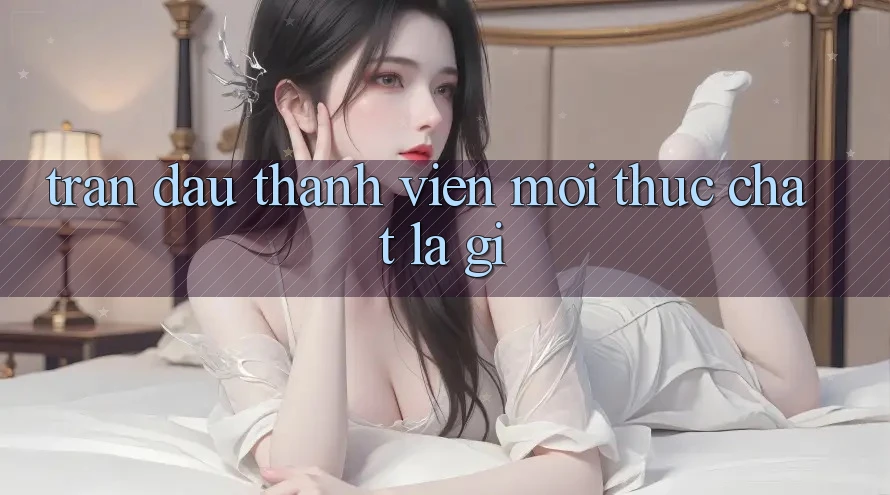 “Trận Đấu Thành Viên Mới” Thực Chất Là Gì? “Trận Đấu Thành Viên Mới” Thực Chất Là Gì?