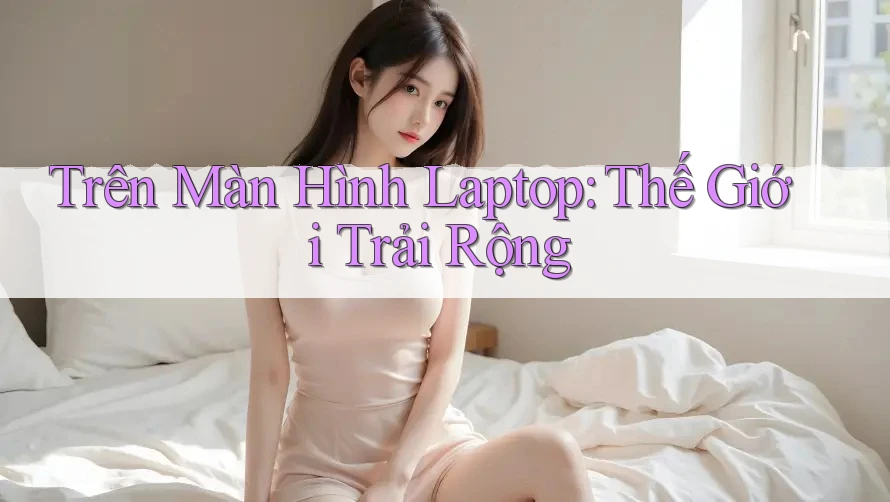 Trên Màn Hình Laptop: Thế Giới Trải Rộng Trên Màn Hình Laptop: Thế Giới Trải Rộng