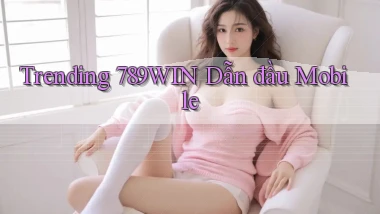 trending 789win dẫn đầu mobile