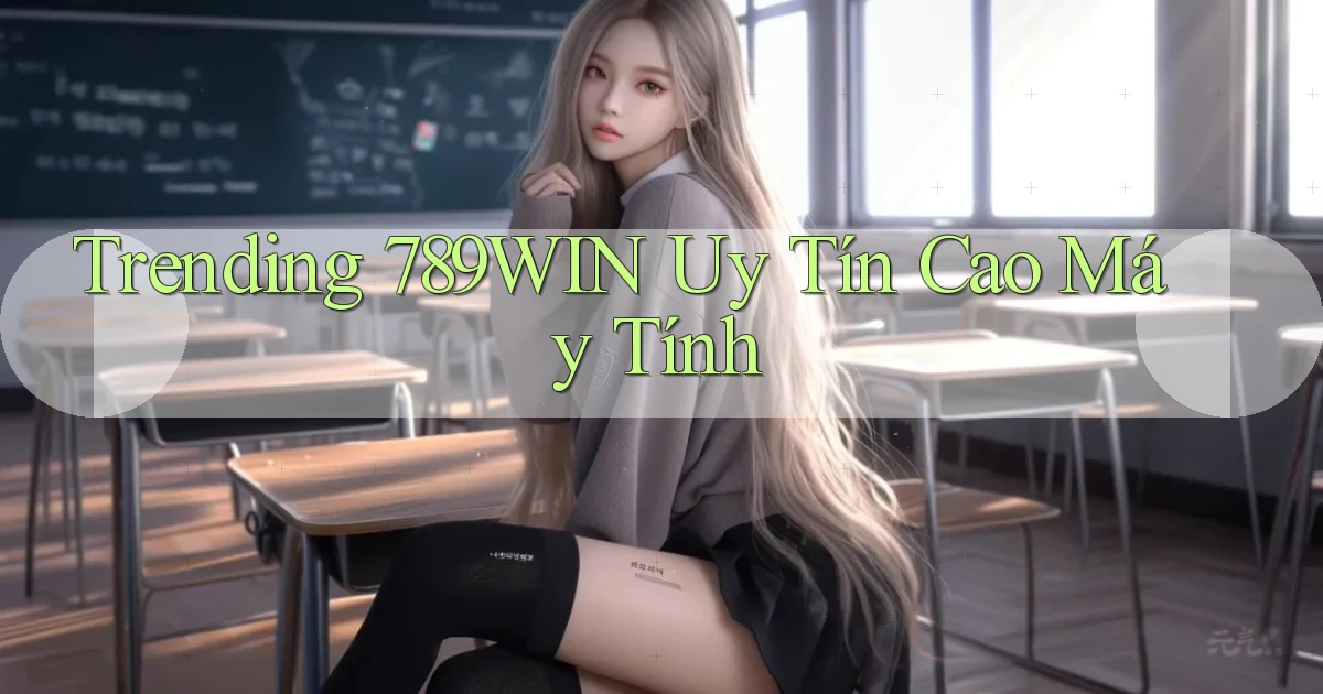 trending 789win uy tín cao máy tính
