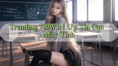 trending 789win uy tín cao máy tính