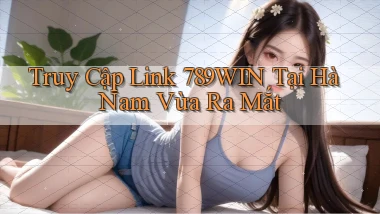 truy cập link 789win tại Hà Nam vừa ra mắt