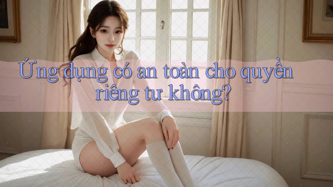 Ứng dụng có an toàn cho quyền riêng tư không? Ứng dụng có an toàn cho quyền riêng tư không?