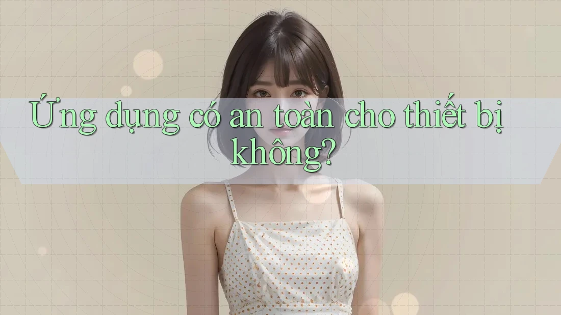 Ứng dụng có an toàn cho thiết bị không? Ứng dụng có an toàn cho thiết bị không?